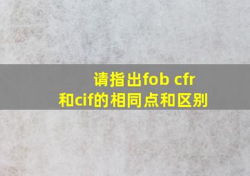 请指出fob cfr和cif的相同点和区别